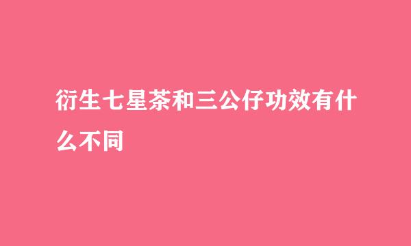 衍生七星茶和三公仔功效有什么不同