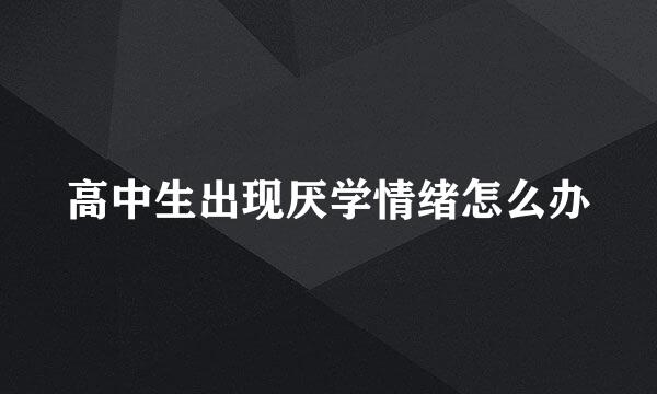 高中生出现厌学情绪怎么办
