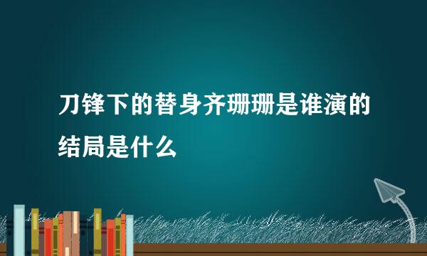 刀锋下的替身齐珊珊是谁演的结局是什么
