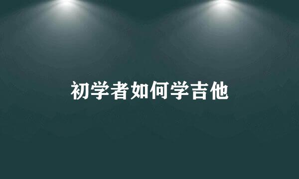 初学者如何学吉他