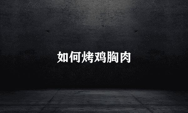 如何烤鸡胸肉