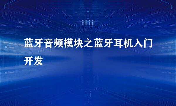 蓝牙音频模块之蓝牙耳机入门开发