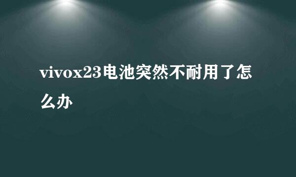 vivox23电池突然不耐用了怎么办