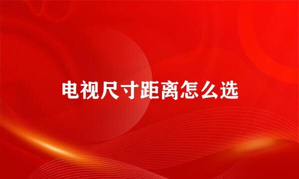电视尺寸距离怎么选