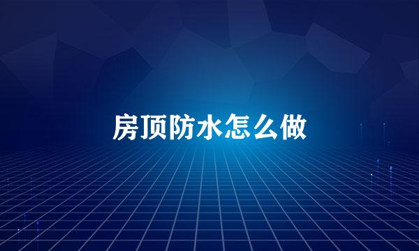 房顶防水怎么做