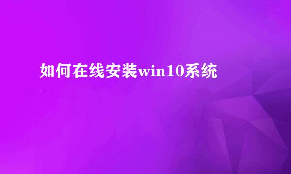 如何在线安装win10系统
