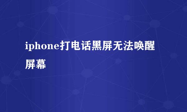 iphone打电话黑屏无法唤醒屏幕