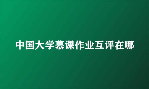 中国大学慕课作业互评在哪