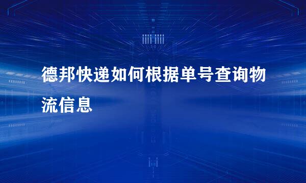 德邦快递如何根据单号查询物流信息