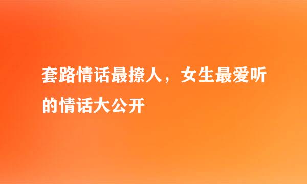 套路情话最撩人，女生最爱听的情话大公开