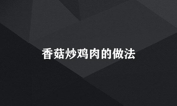 香菇炒鸡肉的做法