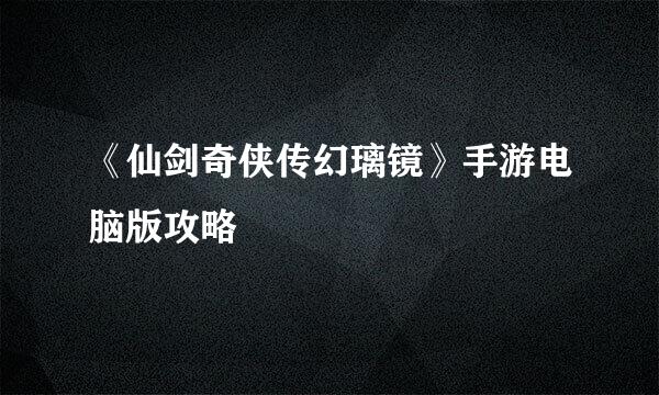 《仙剑奇侠传幻璃镜》手游电脑版攻略