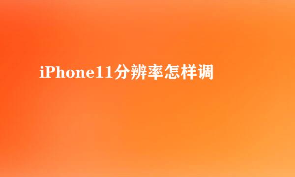 iPhone11分辨率怎样调