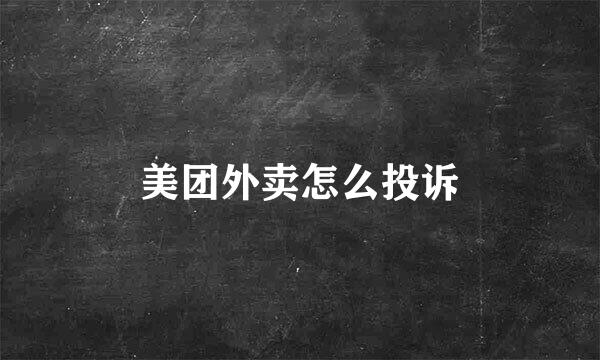 美团外卖怎么投诉
