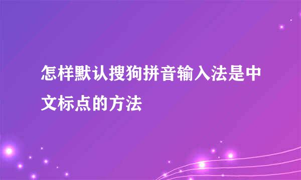 怎样默认搜狗拼音输入法是中文标点的方法