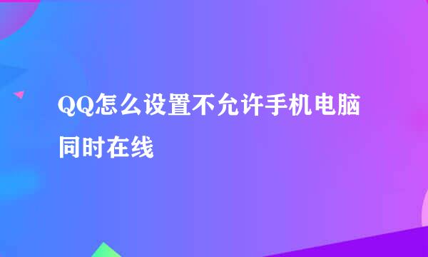 QQ怎么设置不允许手机电脑同时在线