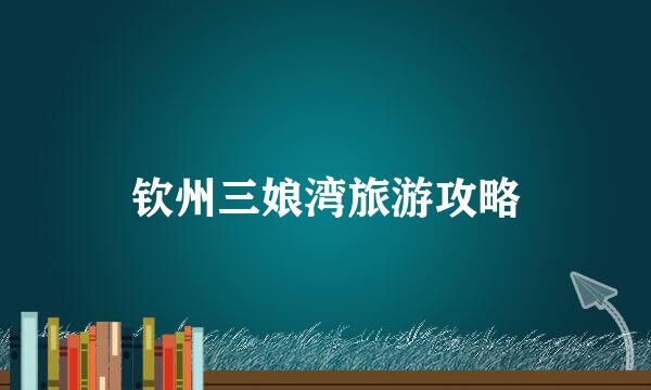 钦州三娘湾旅游攻略