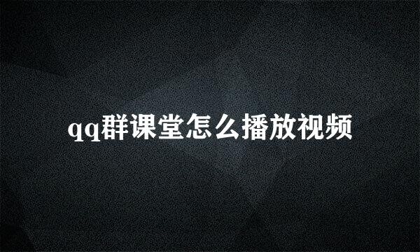 qq群课堂怎么播放视频