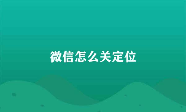 微信怎么关定位