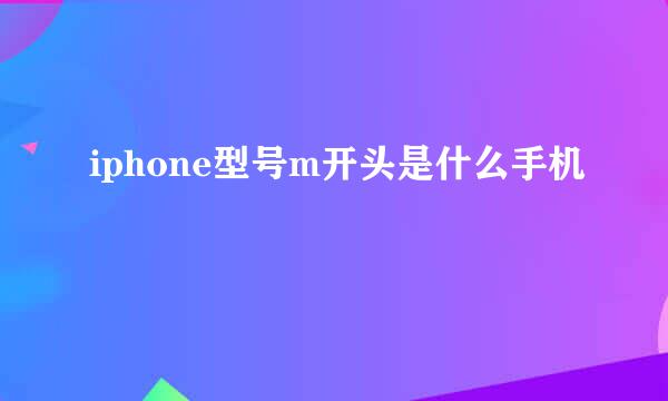 iphone型号m开头是什么手机