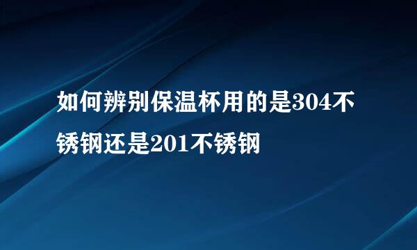如何辨别保温杯用的是304不锈钢还是201不锈钢