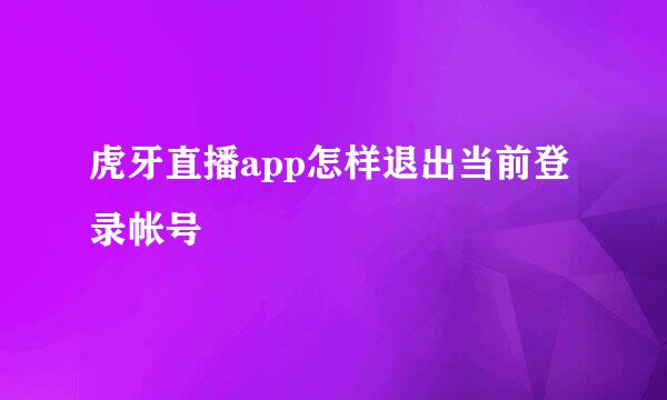 虎牙直播app怎样退出当前登录帐号