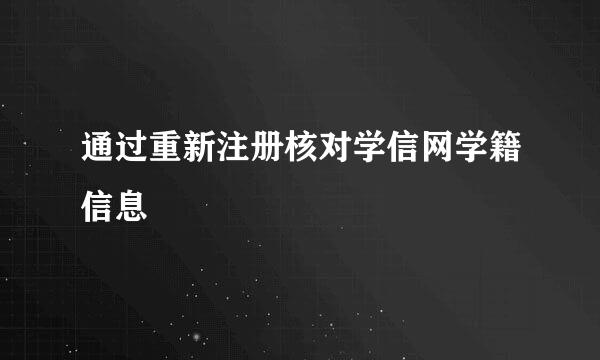 通过重新注册核对学信网学籍信息