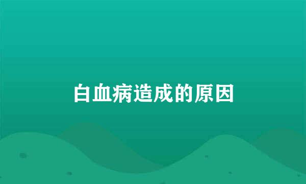 白血病造成的原因