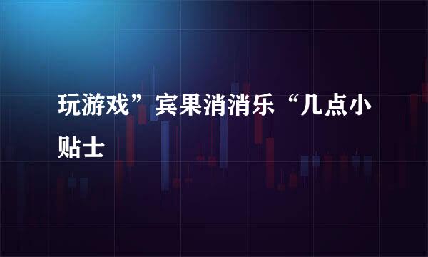 玩游戏”宾果消消乐“几点小贴士