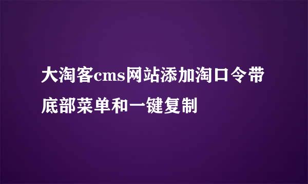 大淘客cms网站添加淘口令带底部菜单和一键复制