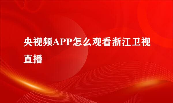 央视频APP怎么观看浙江卫视直播
