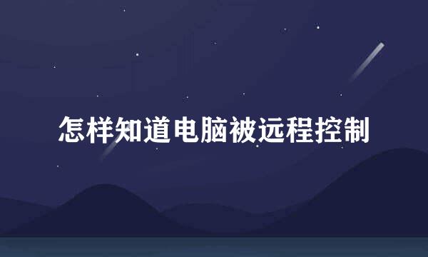 怎样知道电脑被远程控制