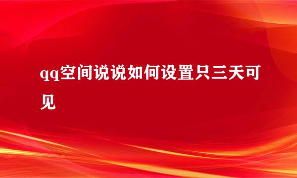 qq空间说说如何设置只三天可见