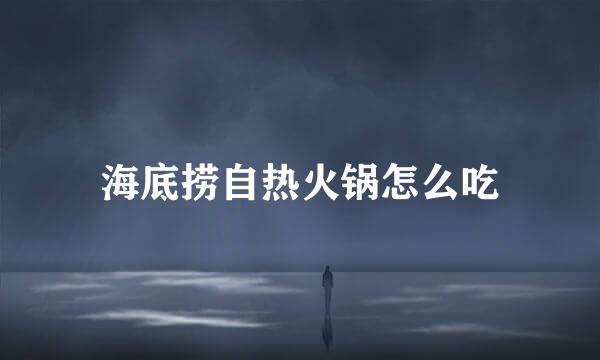 海底捞自热火锅怎么吃