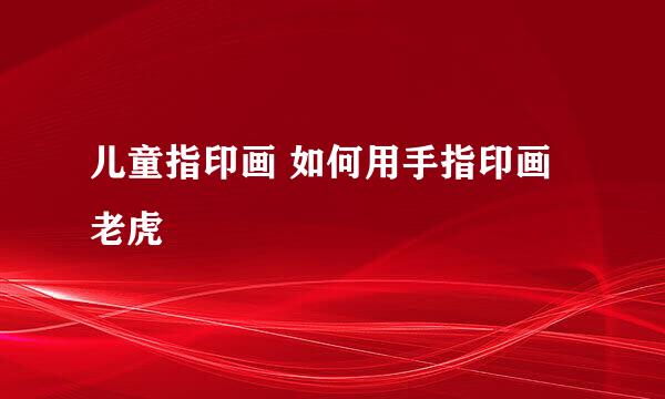 儿童指印画 如何用手指印画老虎