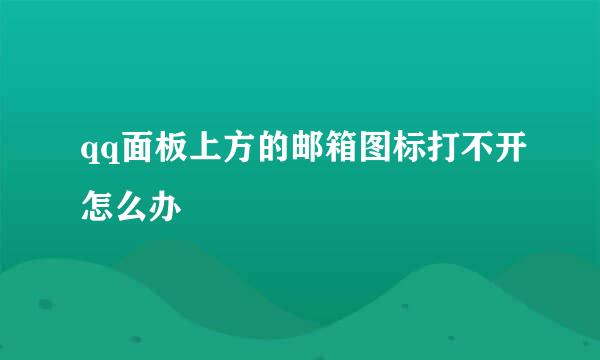 qq面板上方的邮箱图标打不开怎么办