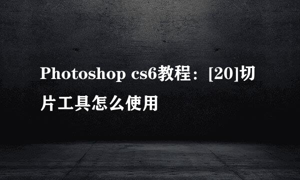 Photoshop cs6教程：[20]切片工具怎么使用