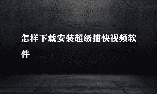 怎样下载安装超级捕快视频软件