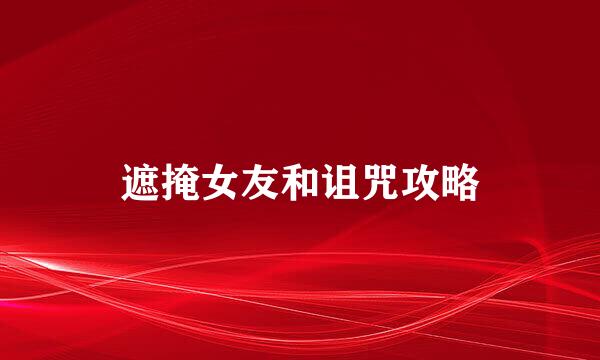 遮掩女友和诅咒攻略