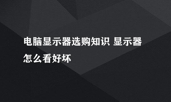 电脑显示器选购知识 显示器怎么看好坏