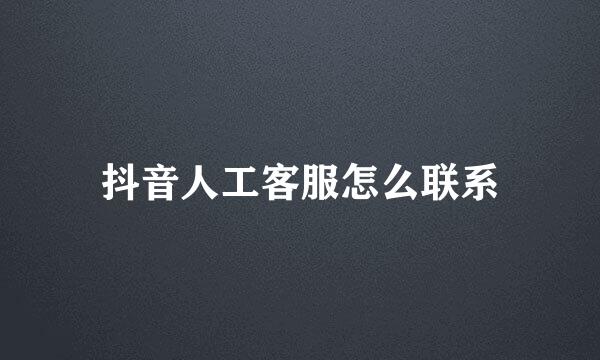 抖音人工客服怎么联系