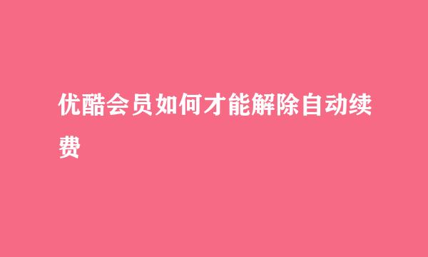 优酷会员如何才能解除自动续费