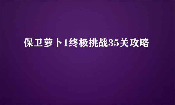 保卫萝卜1终极挑战35关攻略