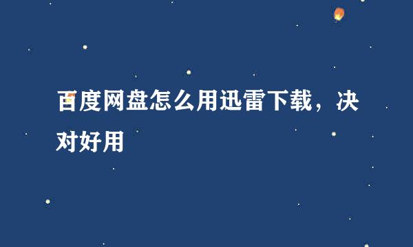 百度网盘怎么用迅雷下载，决对好用