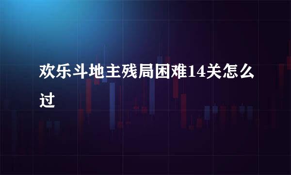 欢乐斗地主残局困难14关怎么过