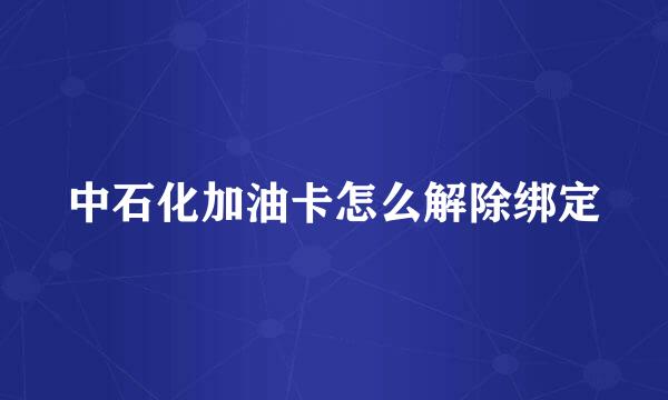 中石化加油卡怎么解除绑定