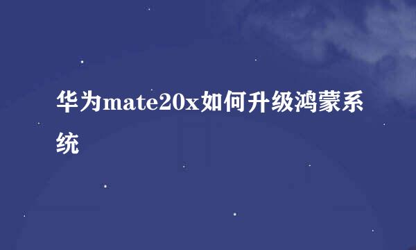 华为mate20x如何升级鸿蒙系统
