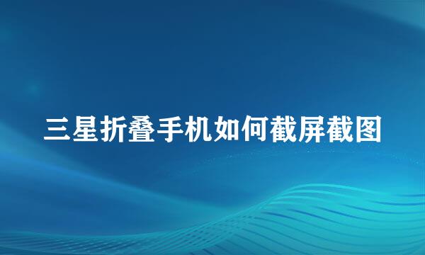 三星折叠手机如何截屏截图