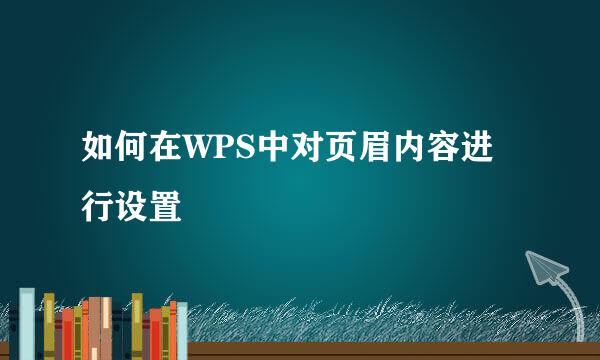 如何在WPS中对页眉内容进行设置