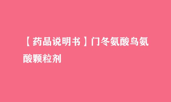 【药品说明书】门冬氨酸鸟氨酸颗粒剂